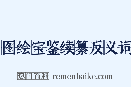 图绘宝鉴续纂反义词是什么意思的图片